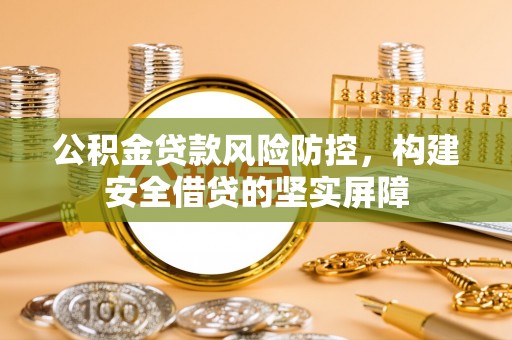 佳县公积金贷款风险防控，构建安全借贷的坚实屏障