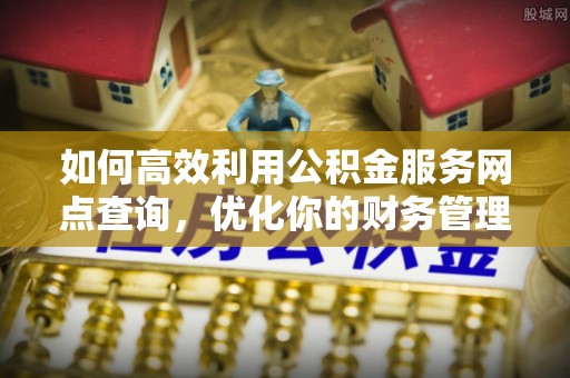 佳县如何高效利用公积金服务网点查询，优化你的财务管理