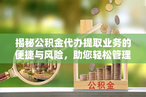 佳县揭秘公积金代办提取业务的便捷与风险，助您轻松管理财务