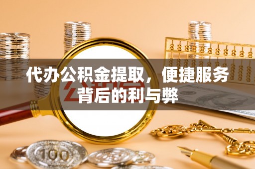 佳县代办公积金提取，便捷服务背后的利与弊