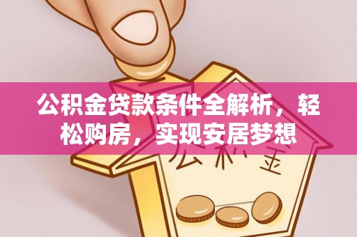 佳县公积金贷款条件全解析，轻松购房，实现安居梦想