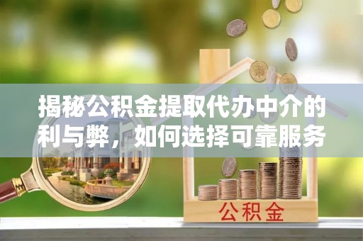 佳县揭秘公积金提取代办中介的利与弊，如何选择可靠服务？