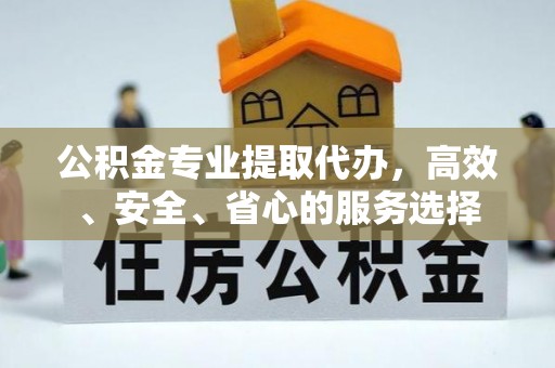 佳县公积金专业提取代办，高效、安全、省心的服务选择
