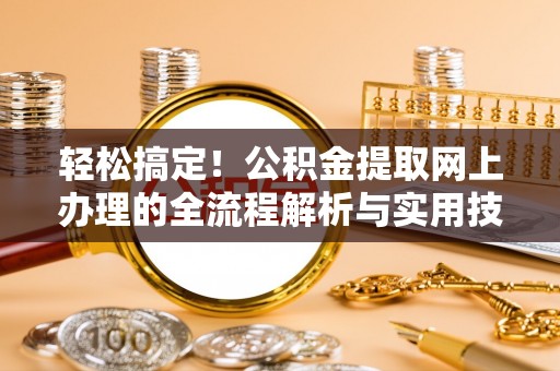 佳县轻松搞定！公积金提取网上办理的全流程解析与实用技巧