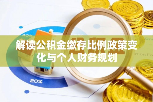 佳县解读公积金缴存比例政策变化与个人财务规划
