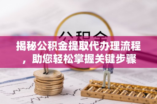 佳县揭秘公积金提取代办理流程，助您轻松掌握关键步骤