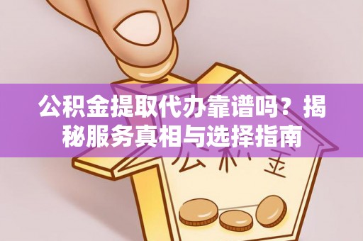 佳县公积金提取代办靠谱吗？揭秘服务真相与选择指南