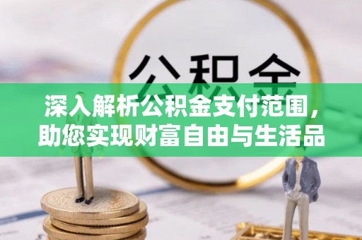 佳县深入解析公积金支付范围，助您实现财富自由与生活品质提升