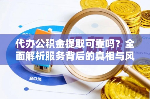 佳县代办公积金提取可靠吗？全面解析服务背后的真相与风险