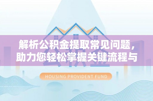 佳县解析公积金提取常见问题，助力您轻松掌握关键流程与技巧