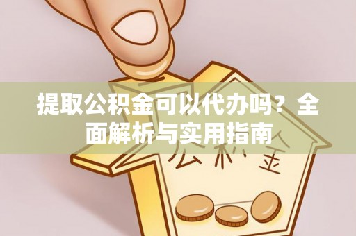 佳县提取公积金可以代办吗？全面解析与实用指南