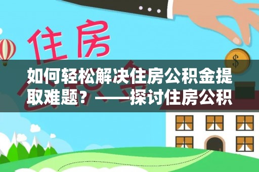 佳县如何轻松解决住房公积金提取难题？——探讨住房公积金提取代办服务