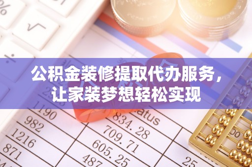 佳县公积金装修提取代办服务，让家装梦想轻松实现