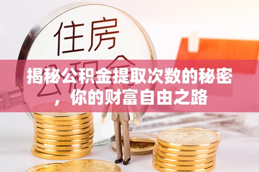 佳县揭秘公积金提取次数的秘密，你的财富自由之路