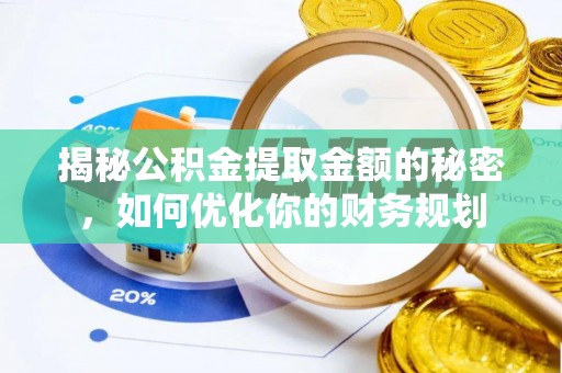 佳县揭秘公积金提取金额的秘密，如何优化你的财务规划