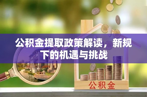 佳县公积金提取政策解读，新规下的机遇与挑战