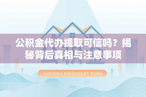 佳县公积金代办提取可信吗？揭秘背后真相与注意事项