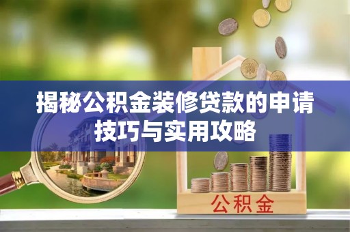 佳县揭秘公积金装修贷款的申请技巧与实用攻略