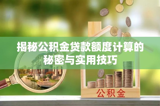 佳县揭秘公积金贷款额度计算的秘密与实用技巧