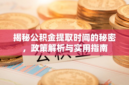佳县揭秘公积金提取时间的秘密，政策解析与实用指南