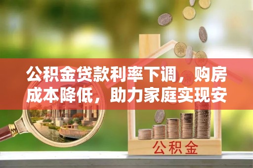 佳县公积金贷款利率下调，购房成本降低，助力家庭实现安居梦