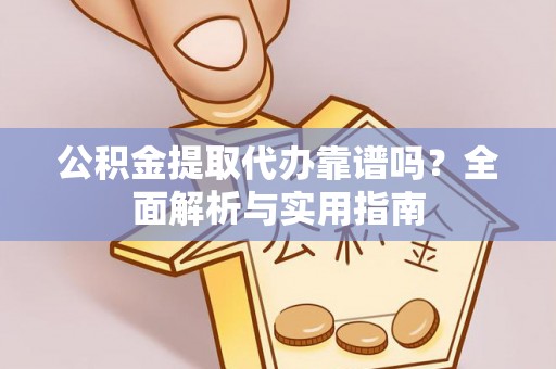 佳县公积金提取代办靠谱吗？全面解析与实用指南