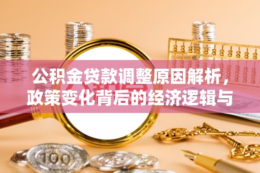 佳县公积金贷款调整原因解析，政策变化背后的经济逻辑与民生考量